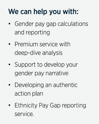 We can help you with:    Gender pay gap calculations and reporting    Premium service with deep-dive analysis    Supp   