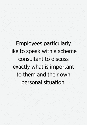 Employees particularly like to speak with a scheme consultant to discuss exactly what is important to them and their    